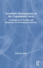 Image for Economic development at the community level  : creating local wealth and resilience in developing countries