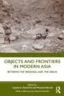 Image for Objects and frontiers in modern Asia  : between the Mekong and the Indus