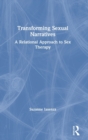 Image for Transforming sexual narratives  : a relational approach to sex therapy