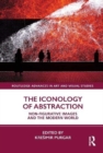 Image for The iconology of abstraction  : non-figurative images and the modern world