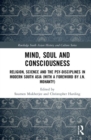 Image for Mind, soul and consciousness  : religion, science and the psy-disciplines in modern South Asia