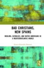 Image for Bad Christians, new Spains  : Muslims, Catholics, and Native Americans in a Mediterratlantic world