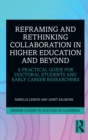 Image for Reframing and rethinking collaboration in higher education and beyond  : a practical guide for doctoral students and early career researchers