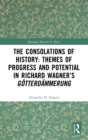 Image for The Consolations of History: Themes of Progress and Potential in Richard Wagner’s Gotterdammerung
