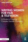 Image for Writing women for film &amp; television  : a guide to creating complex female characters