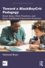 Image for Toward a BlackBoyCrit pedagogy  : black boys, male teachers, and early childhood classroom practices