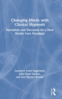 Image for Changing minds with clinical hypnosis  : narratives and discourse for a new health care paradigm