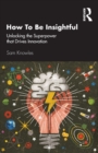 Image for How to be insightful  : unlocking the superpower that drives innovation