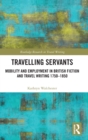 Image for Travelling servants  : mobility and employment in British fiction and travel writing 1750-1850