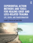 Image for Experiential action methods and tools for healing grief and loss-related trauma  : life, death, and transformation