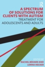 Image for A spectrum of solutions for clients with autism  : treatment for adolescents and adults
