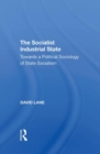 Image for The socialist industrial state  : towards a political sociology of state socialism