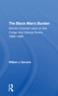 Image for The black man&#39;s burden  : African colonial labor on the Congo and Ubangi rivers, 1880-1900