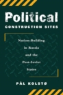 Image for Political construction sites  : nation-building in Russia and the post-Soviet states