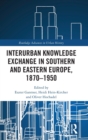 Image for Interurban Knowledge Exchange in Southern and Eastern Europe, 1870–1950