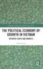 Image for The political economy of growth in Vietnam  : between states and markets