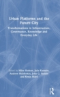 Image for Urban platforms and the future city  : transformations in infrastructure, governance, knowledge and everyday life