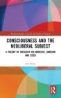 Image for Consciousness and the neoliberal subject  : a theory of ideology via Marcuse, Jameson and éZiézek