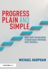 Image for Progress plain and simple  : what every teacher needs to know about improving pupil progress