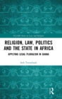 Image for Religion, law, politics and the state in Africa  : applying legal pluralism in Ghana