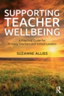 Supporting teacher wellbeing  : a practical guide for primary teachers and school leaders - Allies, Suzanne