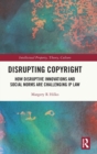 Image for Disrupting copyright  : how disruptive innovations and social norms are challenging IP law