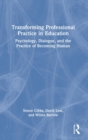Image for Transforming professional practice in education  : psychology, dialogue, and the practice of becoming human
