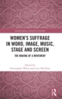 Image for Women&#39;s suffrage in word, image, music, stage and screen  : the making of a movement