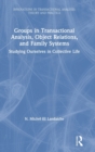 Image for Groups in transactional analysis, object relations, and family systems  : studying ourselves in collective life