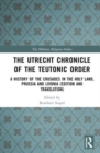 Image for The Utrecht chronicle of the Teutonic order  : a history of the Crusades in the Holy Land, Prussia and Livonia