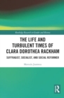 Image for The Life and Turbulent Times of Clara Dorothea Rackham : Suffragist, Socialist, and Social Reformer
