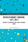 Image for Revolutionary Ukraine, 1917-2017  : history&#39;s flashpoints and today&#39;s memory wars