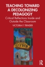 Image for Teaching toward a decolonizing pedagogy  : critical reflections inside and outside the classroom