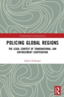 Image for Policing global regions  : the legal context of transnational law enforcement cooperation