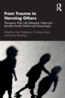 Image for From trauma to harming others  : therapeutic work with delinquent, violent and sexually harmful children and young people