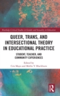 Image for Queer, Trans, and Intersectional Theory in Educational Practice : Student, Teacher, and Community Experiences