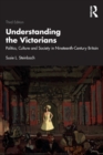 Image for Understanding the Victorians  : politics, culture and society in nineteenth-century Britain