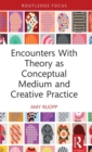 Image for Encounters With Theory as Conceptual Medium and Creative Practice