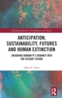 Image for Anticipation, sustainability, futures and human extinction  : ensuring humanity&#39;s journey into the distant future