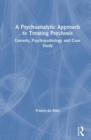 Image for A psychoanalytic approach to treating psychosis  : genesis, psychopathology and case study