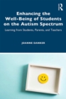 Image for Enhancing the Well-Being of Students on the Autism Spectrum : Learning from Students, Parents, and Teachers
