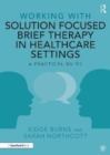 Image for Working with solution focused brief therapy in healthcare settings  : a practical guide