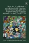 Image for Hot art, Cold War: Southern and Eastern European writing on American art 1945-1990