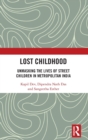Image for Lost childhood  : unmasking the lives of street children in metropolitan India
