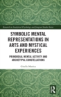 Image for Symbolic mental representations in arts and mystical experiences  : primordial mental activity and archetypal constellations