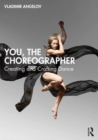 Image for You, the choreographer  : creating and crafting dance