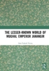 Image for The Lesser-known World of Mughal Emperor Jahangir
