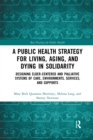 Image for A public health strategy for living, aging and dying in solidarity  : designing elder-centered and palliative systems of care, environments, services and supports