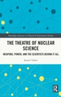 Image for The theatre of nuclear science  : weapons, power, and the scientists behind it all