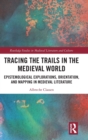 Image for Tracing the trails in the medieval world  : epistemological explorations, orientation, and mapping in medieval literature